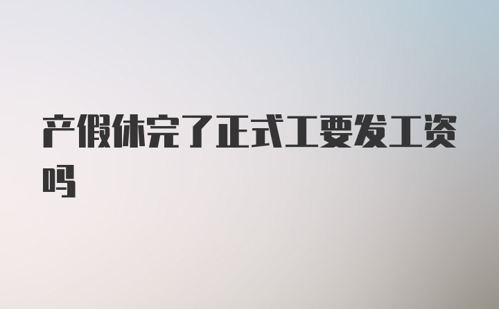 产假休完了正式工要发工资吗