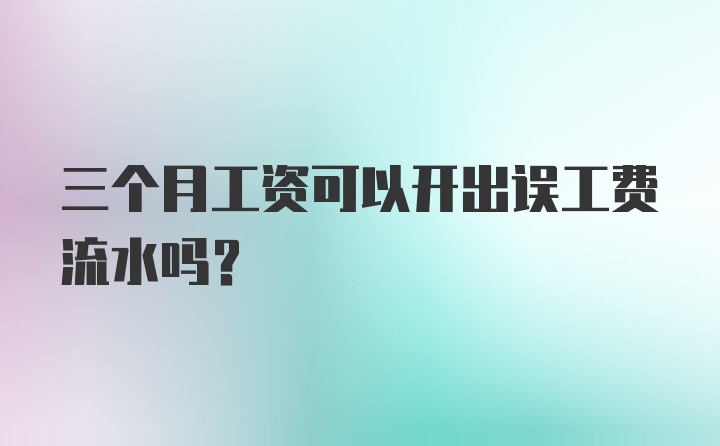 三个月工资可以开出误工费流水吗？