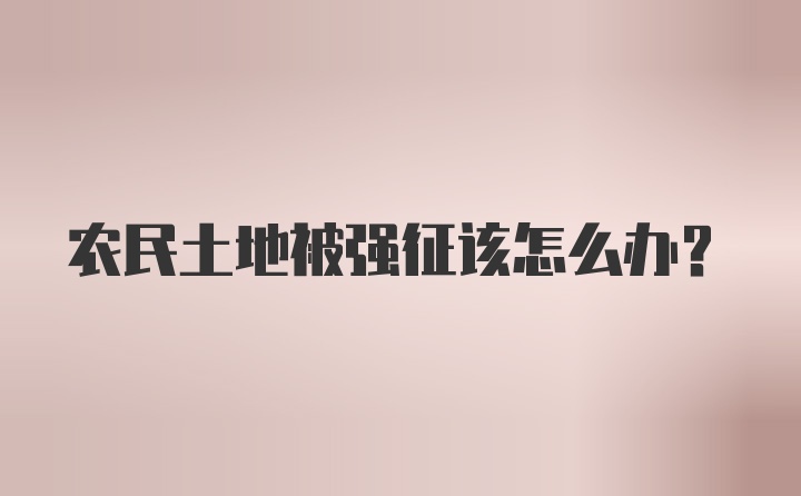 农民土地被强征该怎么办?