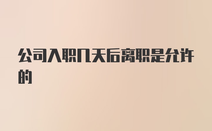 公司入职几天后离职是允许的