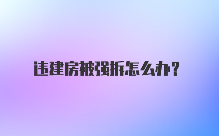 违建房被强拆怎么办?