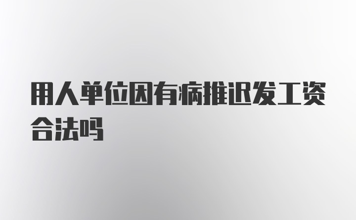 用人单位因有病推迟发工资合法吗