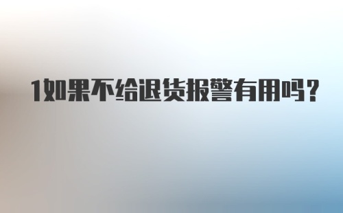 1如果不给退货报警有用吗？