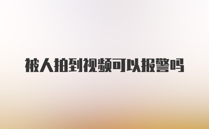 被人拍到视频可以报警吗