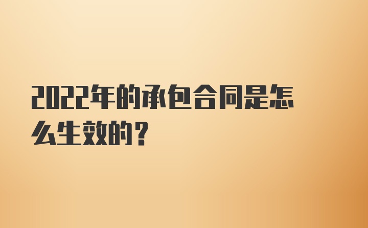 2022年的承包合同是怎么生效的？