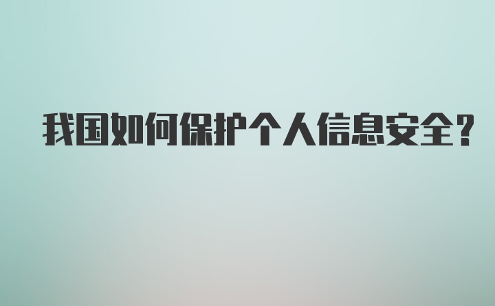 我国如何保护个人信息安全?