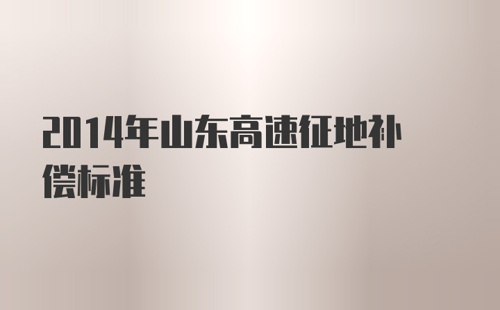 2014年山东高速征地补偿标准