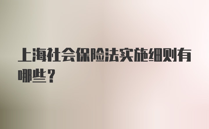 上海社会保险法实施细则有哪些?
