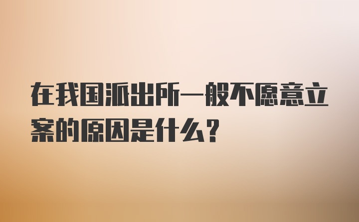 在我国派出所一般不愿意立案的原因是什么？