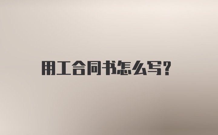 用工合同书怎么写？