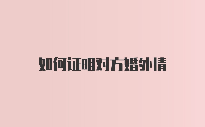 如何证明对方婚外情