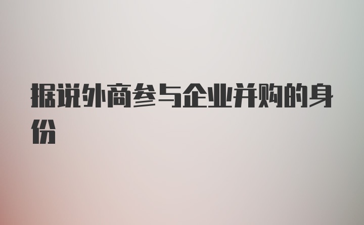 据说外商参与企业并购的身份