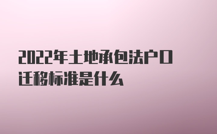 2022年土地承包法户口迁移标准是什么