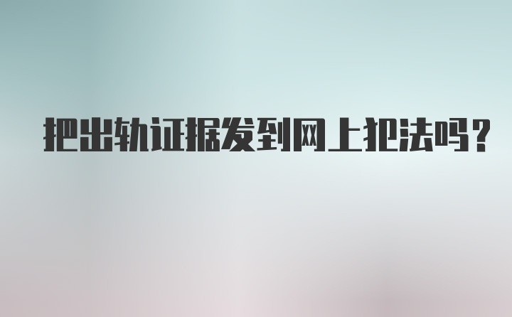 把出轨证据发到网上犯法吗？