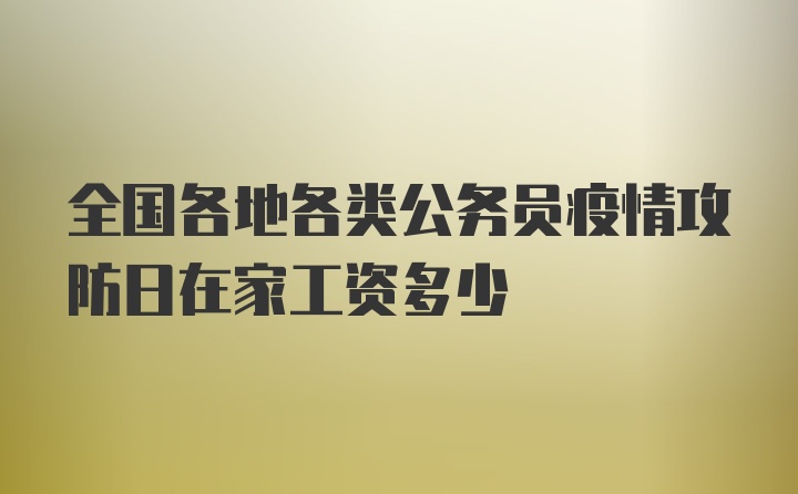 全国各地各类公务员疫情攻防日在家工资多少