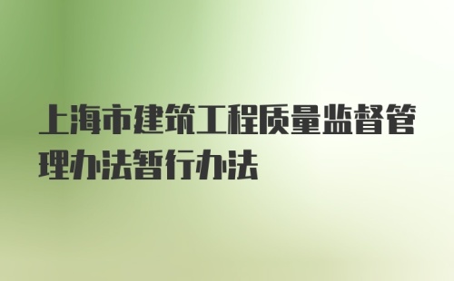 上海市建筑工程质量监督管理办法暂行办法