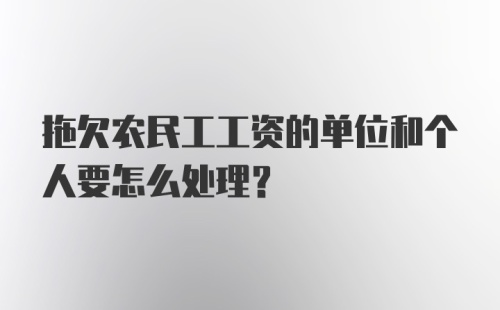 拖欠农民工工资的单位和个人要怎么处理？