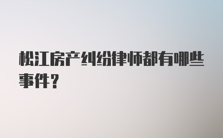 松江房产纠纷律师都有哪些事件?