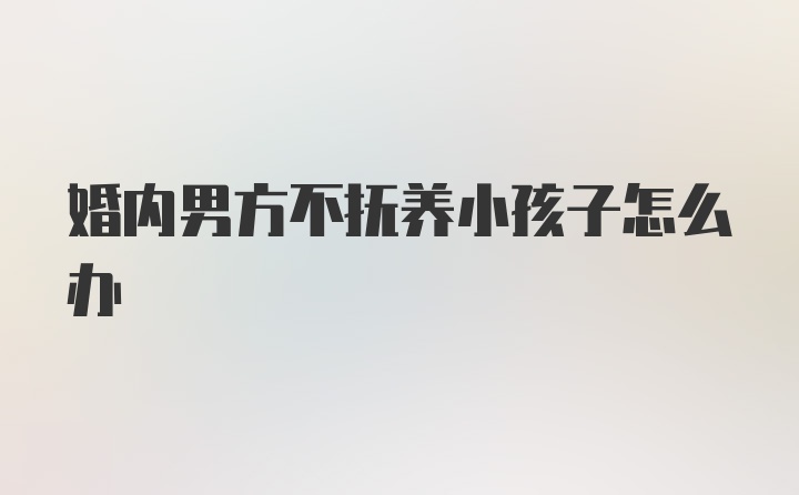 婚内男方不抚养小孩子怎么办