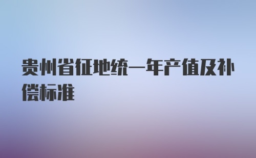 贵州省征地统一年产值及补偿标准