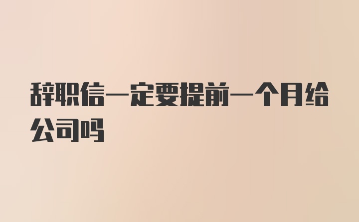 辞职信一定要提前一个月给公司吗