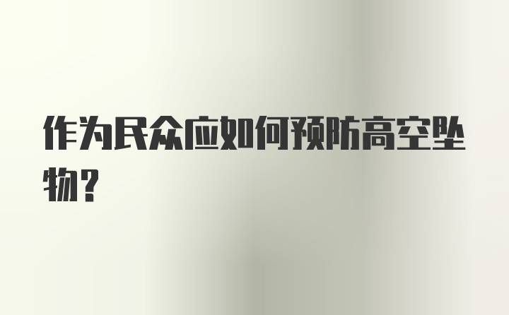 作为民众应如何预防高空坠物？