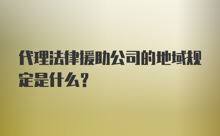 代理法律援助公司的地域规定是什么？