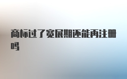 商标过了宽展期还能再注册吗