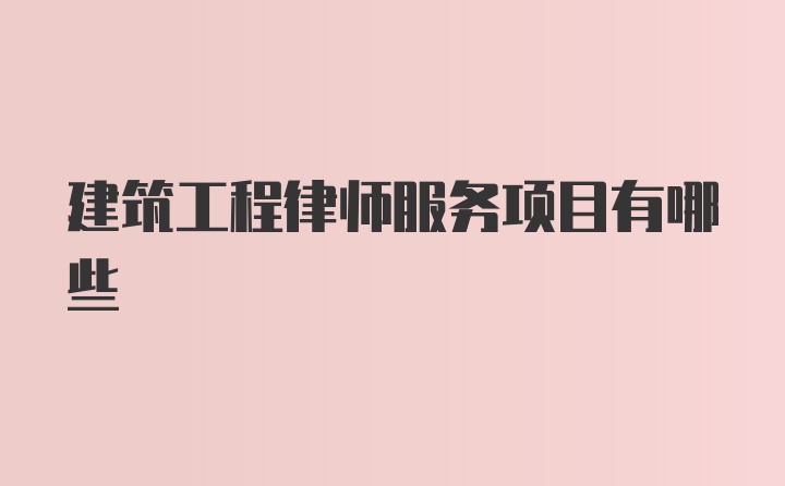 建筑工程律师服务项目有哪些