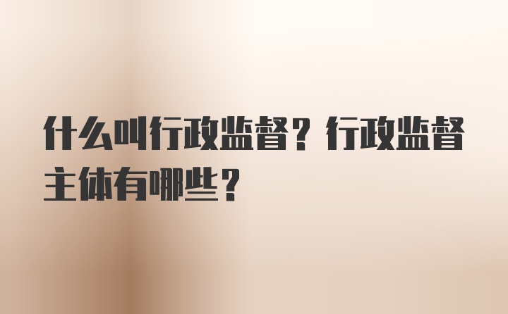 什么叫行政监督？行政监督主体有哪些？