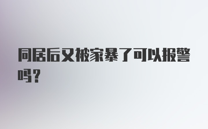 同居后又被家暴了可以报警吗？