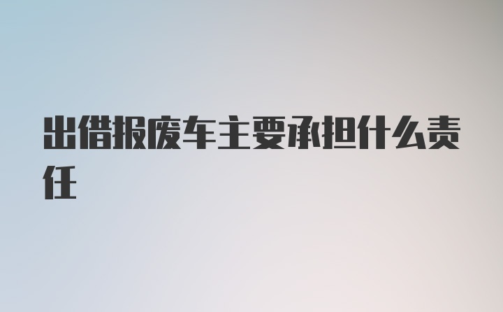 出借报废车主要承担什么责任