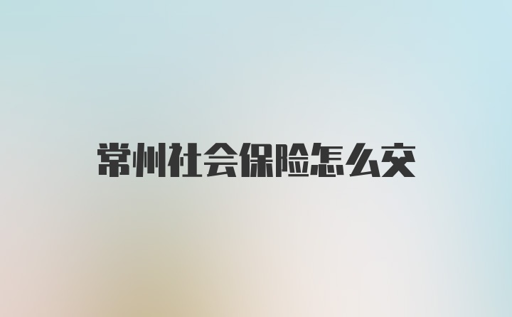 常州社会保险怎么交