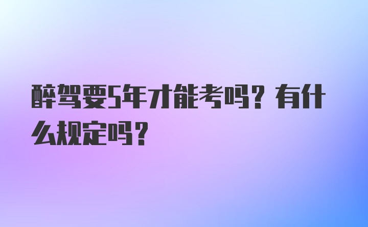 醉驾要5年才能考吗？有什么规定吗？