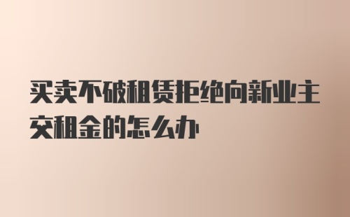 买卖不破租赁拒绝向新业主交租金的怎么办