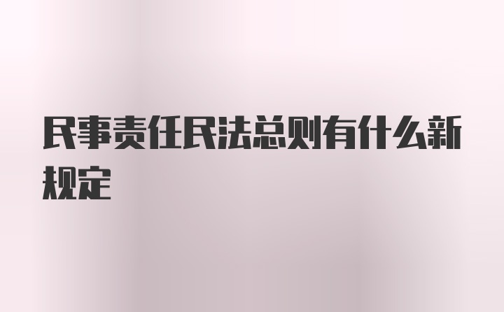 民事责任民法总则有什么新规定