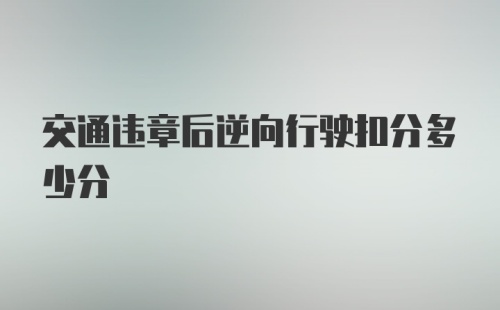 交通违章后逆向行驶扣分多少分