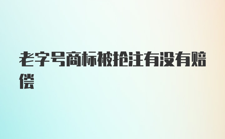 老字号商标被抢注有没有赔偿