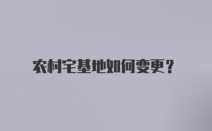 农村宅基地如何变更?