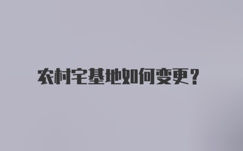 农村宅基地如何变更?