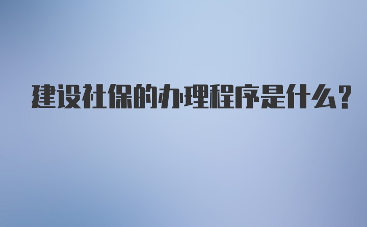 建设社保的办理程序是什么？