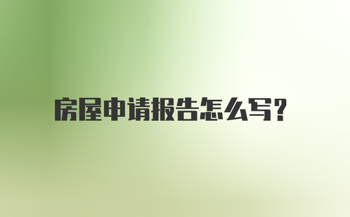 房屋申请报告怎么写?