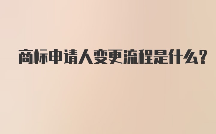 商标申请人变更流程是什么？