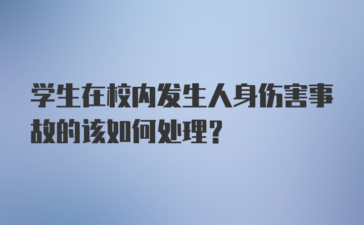 学生在校内发生人身伤害事故的该如何处理?