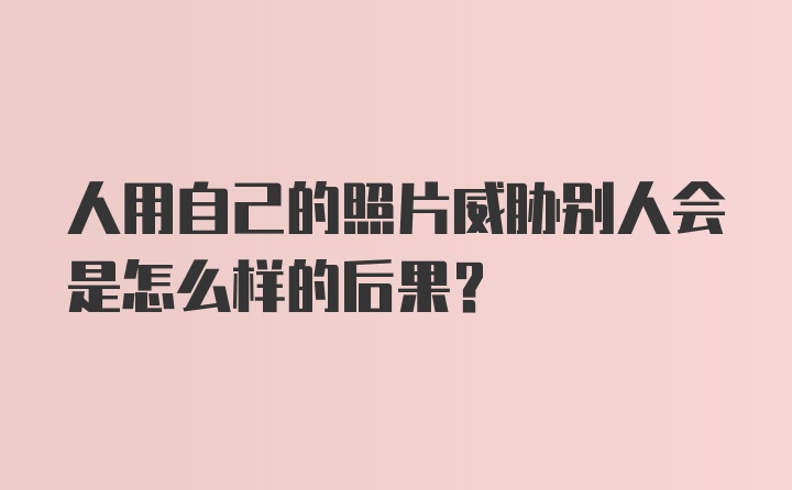 人用自己的照片威胁别人会是怎么样的后果？