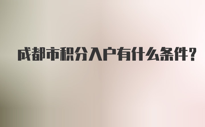 成都市积分入户有什么条件？