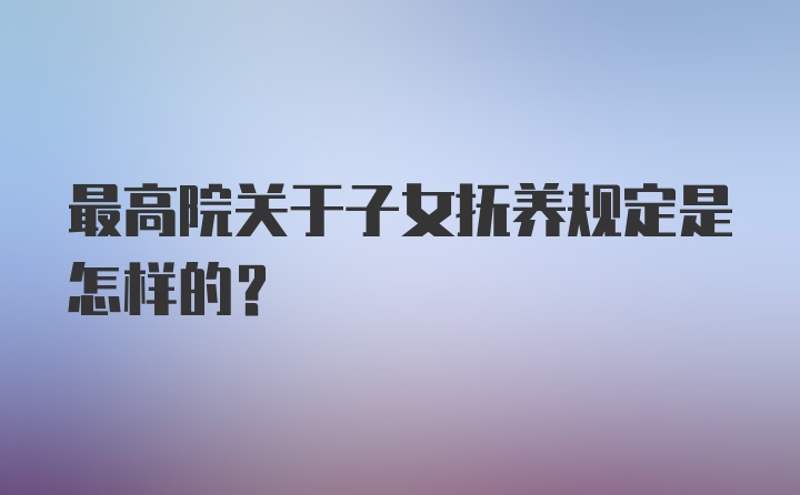 最高院关于子女抚养规定是怎样的?