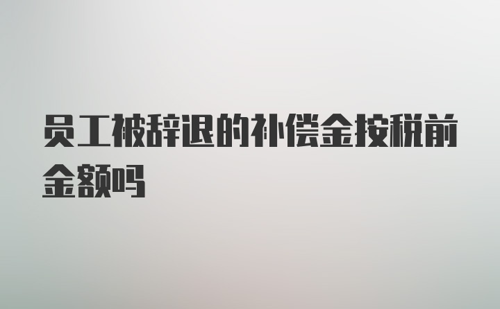 员工被辞退的补偿金按税前金额吗