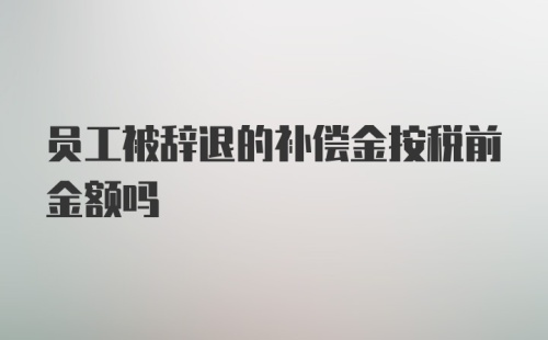 员工被辞退的补偿金按税前金额吗