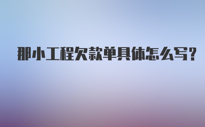 那小工程欠款单具体怎么写？